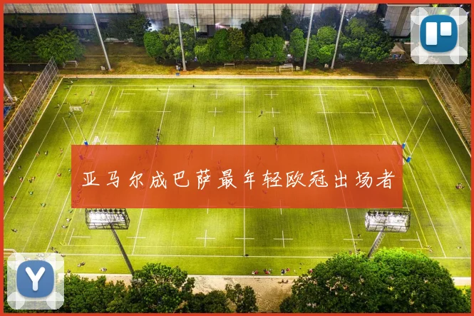 亚马尔成巴萨最年轻欧冠出场者 - 好球直播
