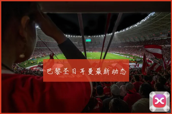 巴黎圣日耳曼最新动态 - 好球直播