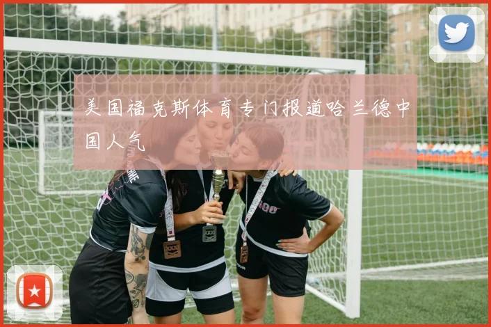 美国福克斯体育专门报道哈兰德中国人气 - 好球直播