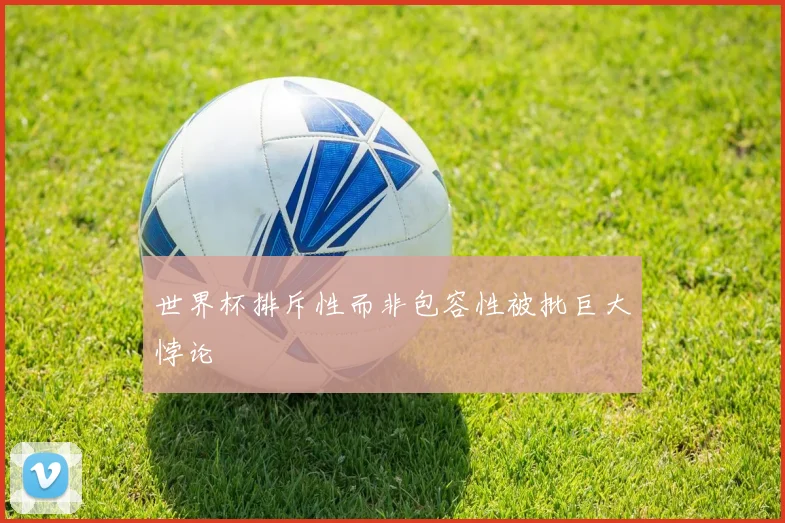 世界杯排斥性而非包容性被批巨大悖论 - 好球直播