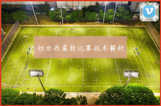 切尔西最新比赛战术解析 - 好球直播